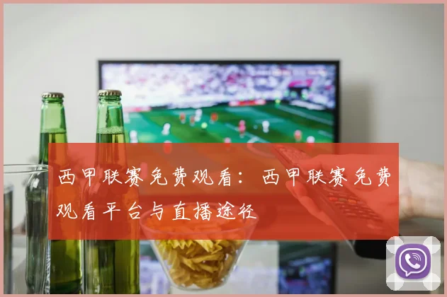 西甲联赛免费观看：西甲联赛免费观看平台与直播途径