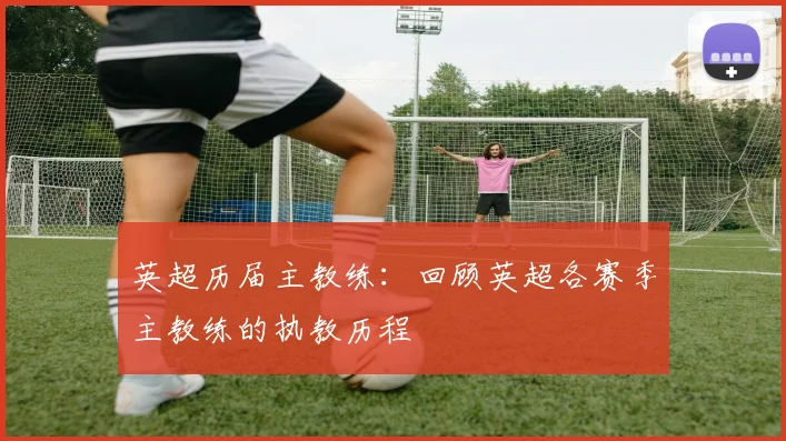 英超历届主教练：回顾英超各赛季主教练的执教历程