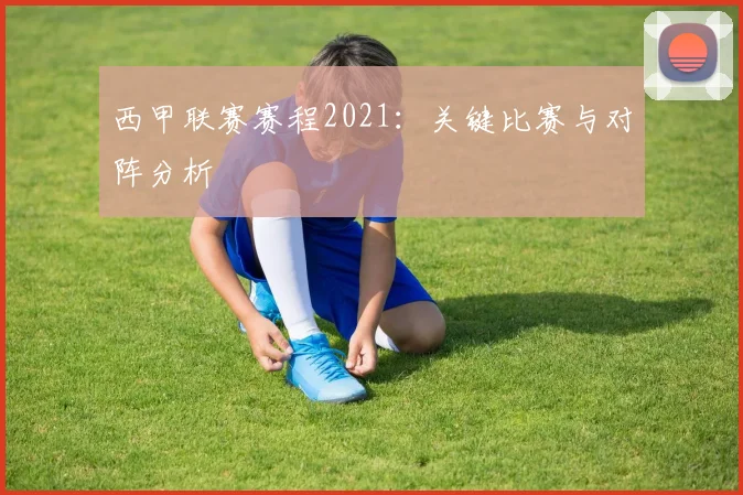西甲联赛赛程2021:关键比赛与对阵分析