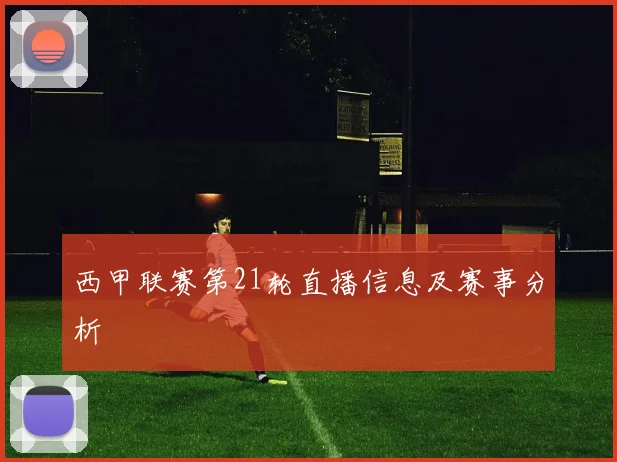 西甲联赛第21轮直播信息及赛事分析