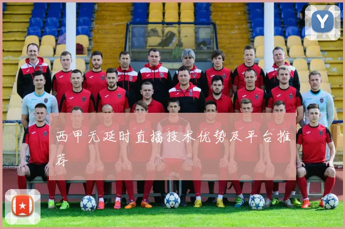 西甲无延时直播技术优势及平台推荐