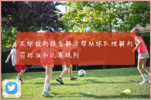 足球裁判报告解读帮助球队理解判罚标准和比赛规则