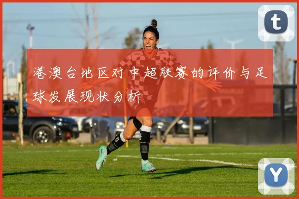 港澳台地区对中超联赛的评价与足球发展现状分析