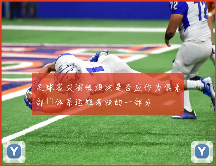 足球容灾演练频次是否应作为俱乐部IT体系运维考核的一部分